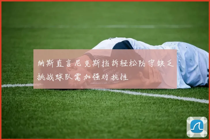 纳斯直言尼克斯挡拆轻松防守缺乏挑战球队需加强对抗性