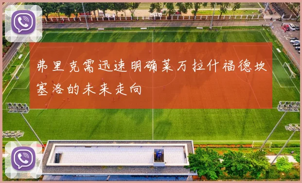 弗里克需迅速明确莱万拉什福德坎塞洛的未来走向