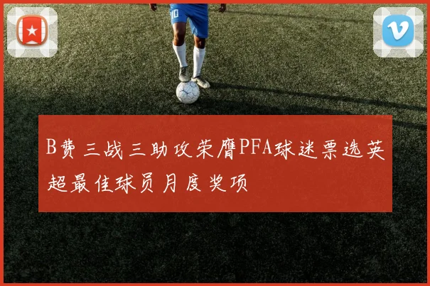 B费三战三助攻荣膺PFA球迷票选英超最佳球员月度奖项