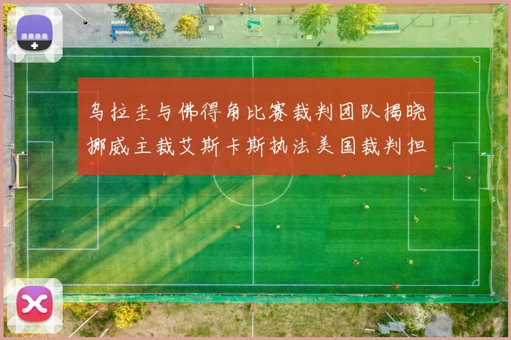 乌拉圭与佛得角比赛裁判团队揭晓挪威主裁艾斯卡斯执法美国裁判担任助理