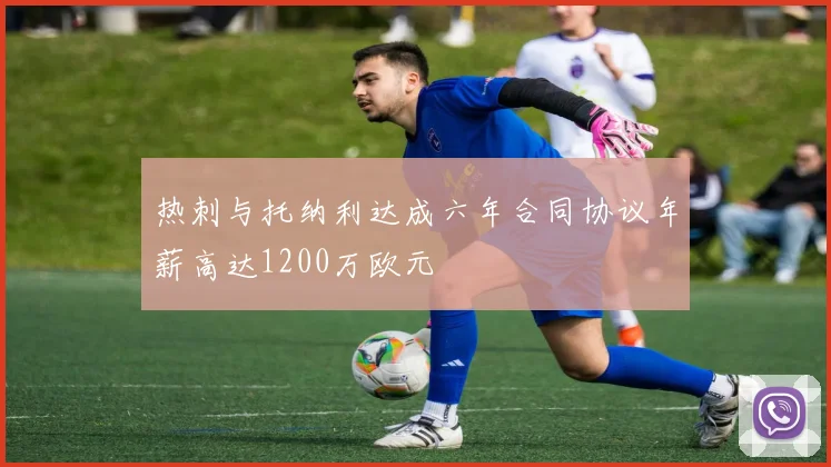 热刺与托纳利达成六年合同协议年薪高达1200万欧元
