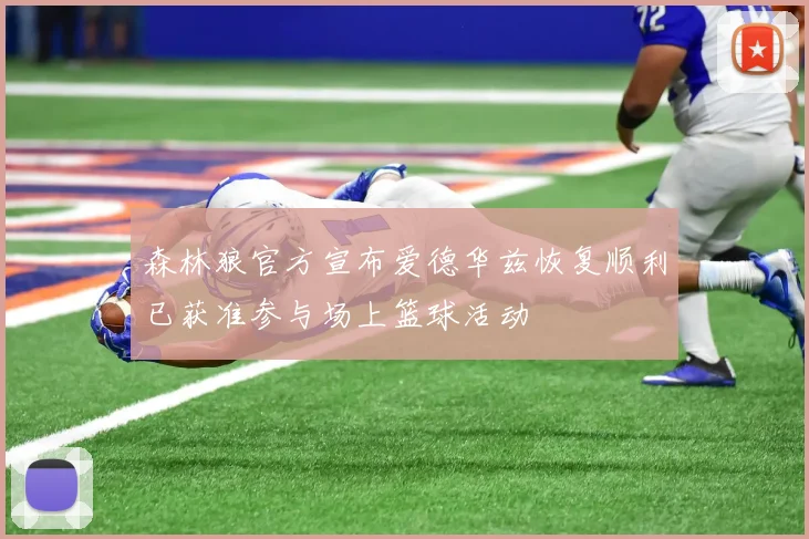 森林狼官方宣布爱德华兹恢复顺利已获准参与场上篮球活动
