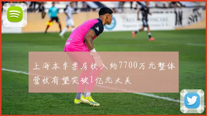 上海本季票房收入约7700万元整体营收有望突破1亿元大关