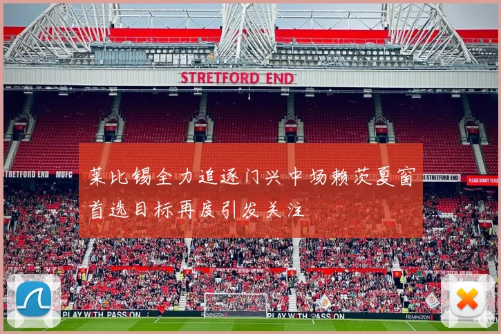 莱比锡全力追逐门兴中场赖茨夏窗首选目标再度引发关注